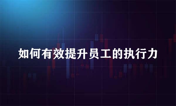 如何有效提升员工的执行力