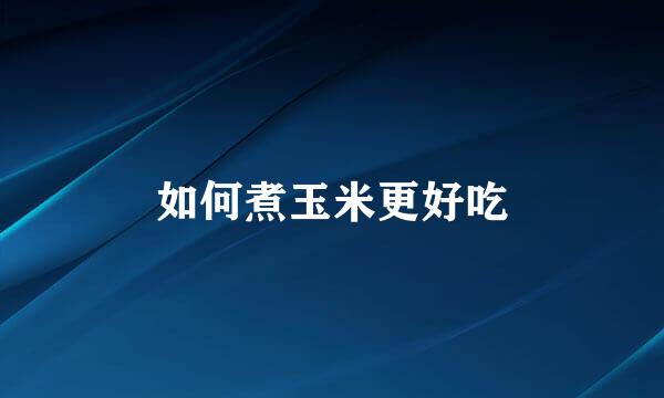 如何煮玉米更好吃