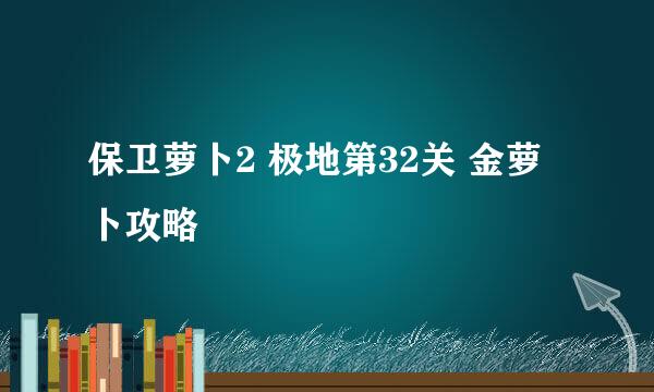 保卫萝卜2 极地第32关 金萝卜攻略