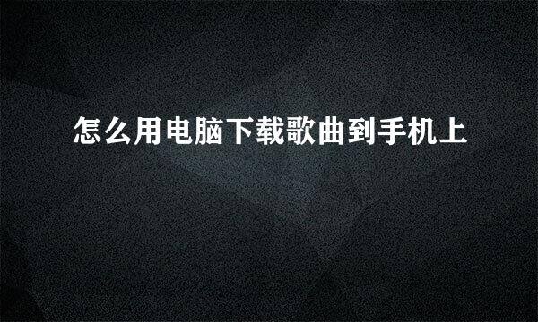 怎么用电脑下载歌曲到手机上