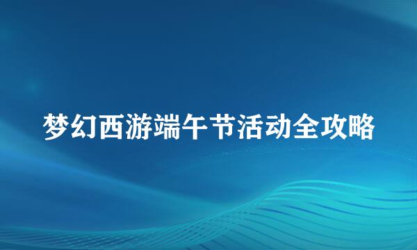 梦幻西游端午节活动全攻略