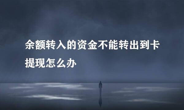 余额转入的资金不能转出到卡提现怎么办