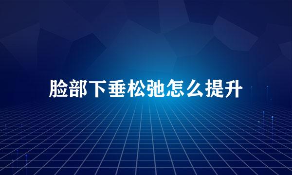 脸部下垂松弛怎么提升