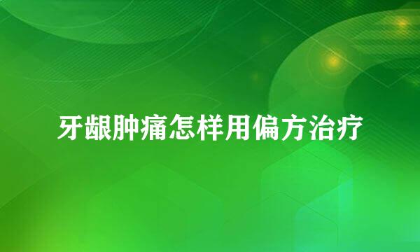 牙龈肿痛怎样用偏方治疗