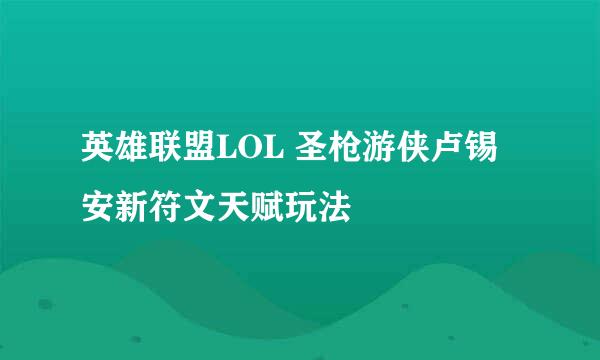 英雄联盟LOL 圣枪游侠卢锡安新符文天赋玩法