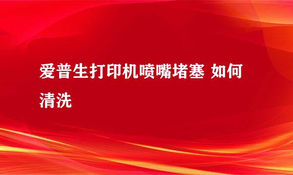 爱普生打印机喷嘴堵塞 如何清洗
