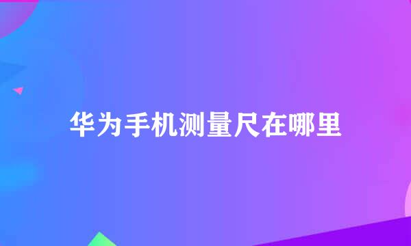 华为手机测量尺在哪里