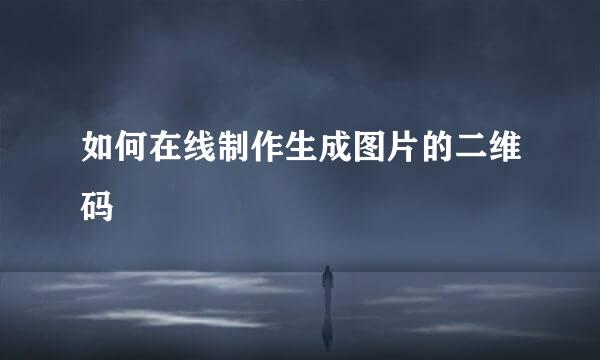 如何在线制作生成图片的二维码