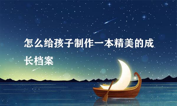 怎么给孩子制作一本精美的成长档案