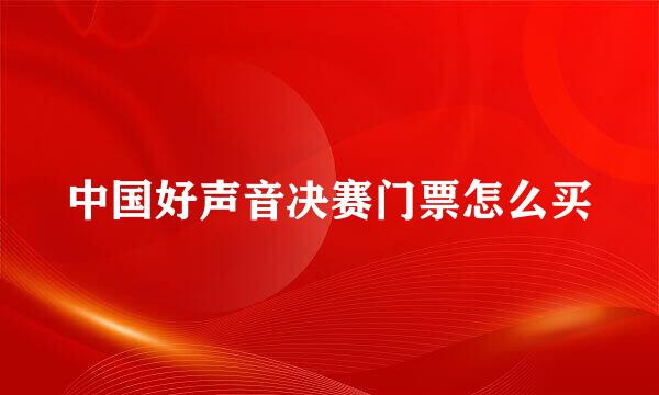 中国好声音决赛门票怎么买