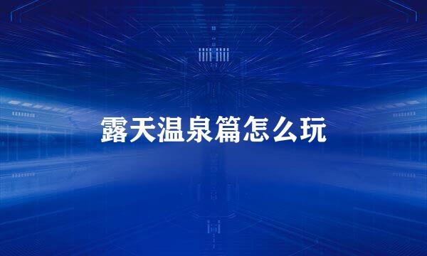 露天温泉篇怎么玩