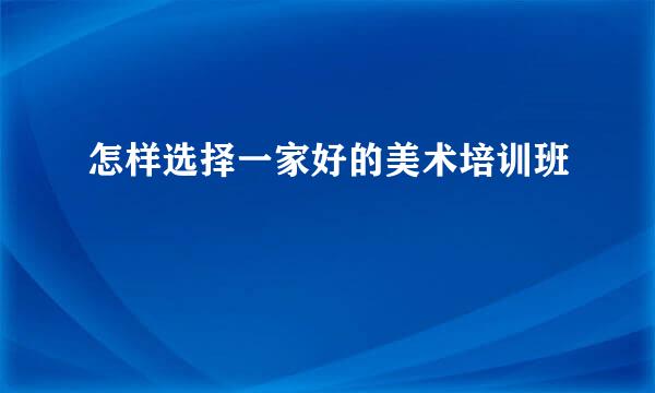 怎样选择一家好的美术培训班
