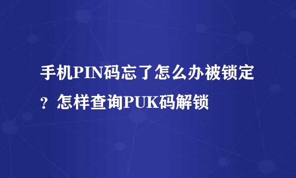 手机PIN码忘了怎么办被锁定？怎样查询PUK码解锁
