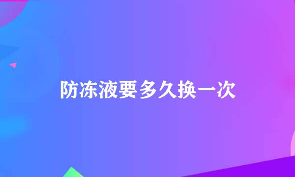 防冻液要多久换一次