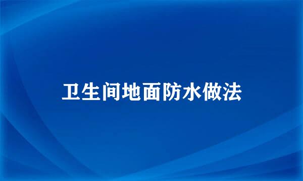 卫生间地面防水做法