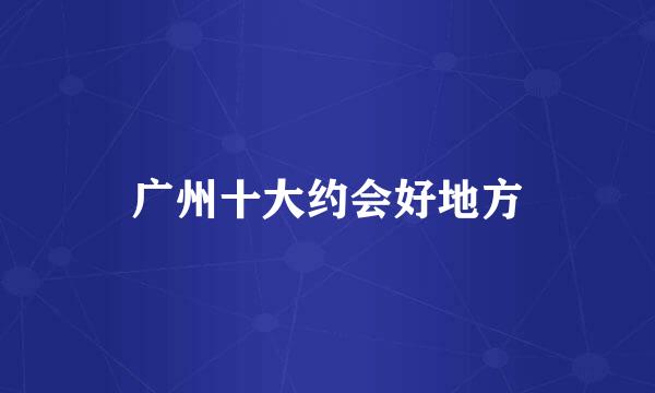 广州十大约会好地方