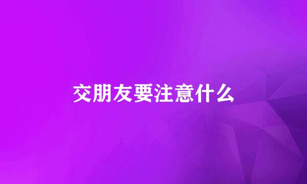 交朋友要注意什么