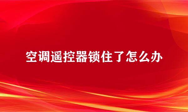 空调遥控器锁住了怎么办