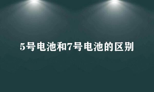5号电池和7号电池的区别
