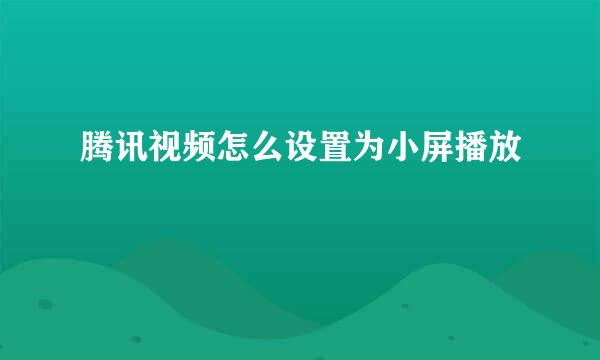 腾讯视频怎么设置为小屏播放