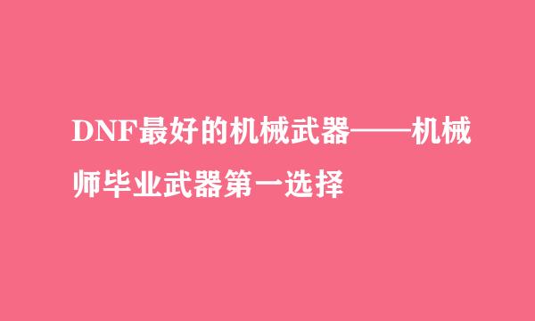 DNF最好的机械武器——机械师毕业武器第一选择
