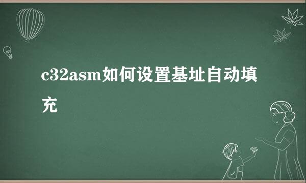 c32asm如何设置基址自动填充