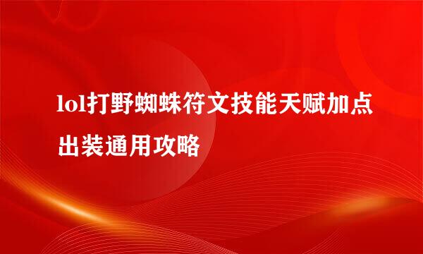 lol打野蜘蛛符文技能天赋加点出装通用攻略