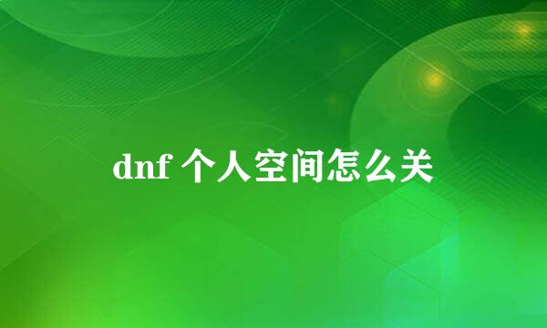 dnf 个人空间怎么关