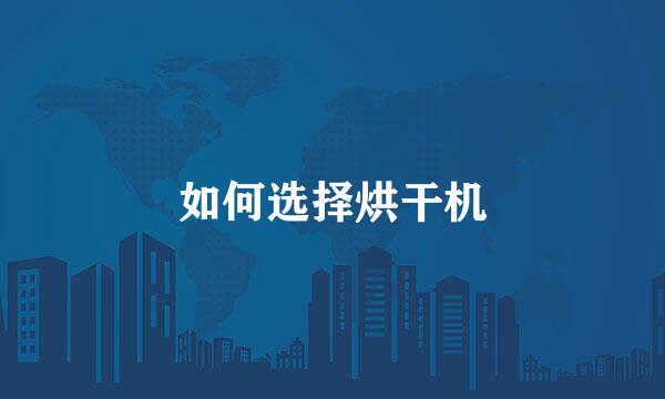 如何选择烘干机