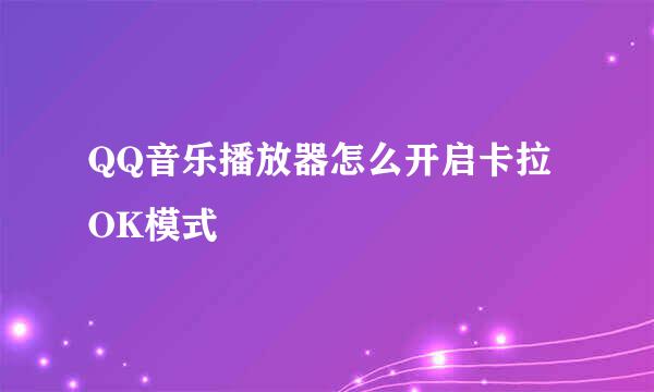 QQ音乐播放器怎么开启卡拉OK模式