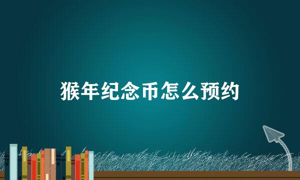 猴年纪念币怎么预约