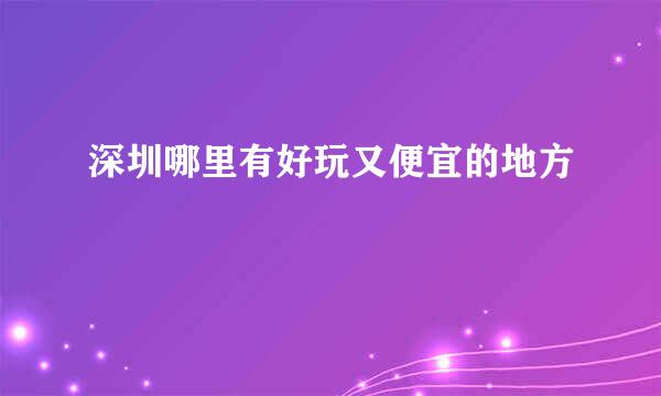 深圳哪里有好玩又便宜的地方