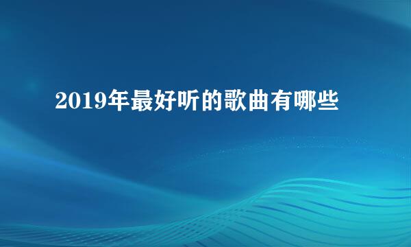 2019年最好听的歌曲有哪些