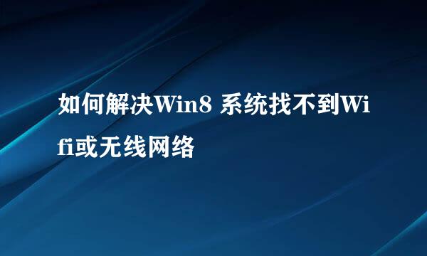 如何解决Win8 系统找不到Wifi或无线网络