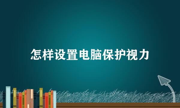 怎样设置电脑保护视力
