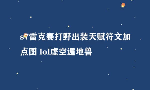 s7雷克赛打野出装天赋符文加点图 lol虚空遁地兽