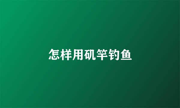 怎样用矶竿钓鱼