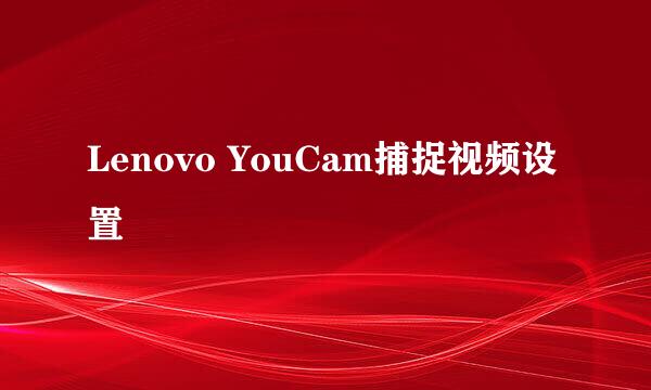 Lenovo YouCam捕捉视频设置