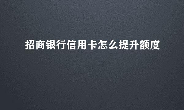 招商银行信用卡怎么提升额度