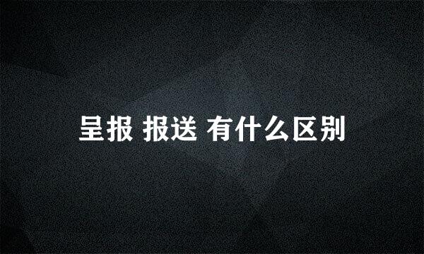 呈报 报送 有什么区别