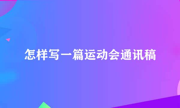 怎样写一篇运动会通讯稿