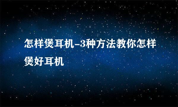 怎样煲耳机-3种方法教你怎样煲好耳机