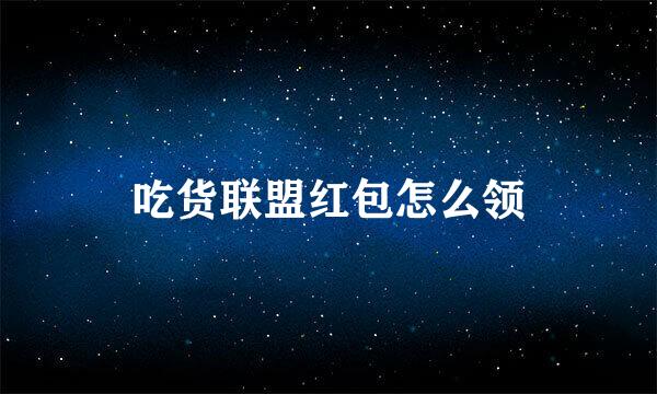 吃货联盟红包怎么领