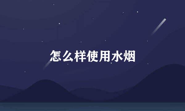 怎么样使用水烟