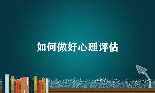 如何做好心理评估