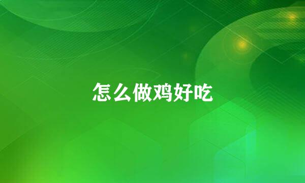 怎么做鸡好吃