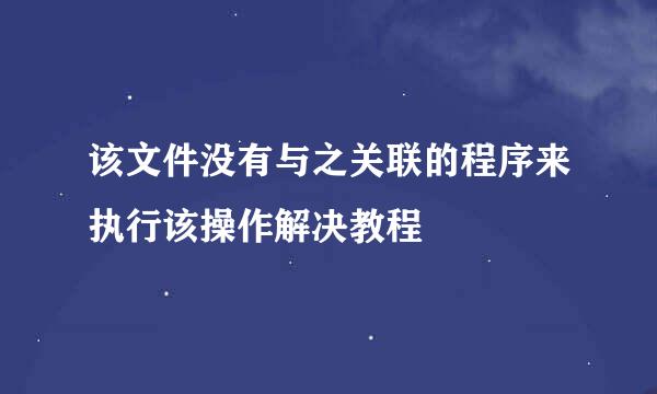 该文件没有与之关联的程序来执行该操作解决教程