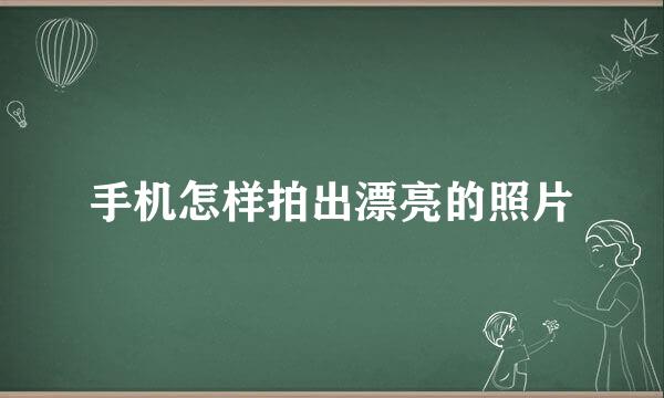 手机怎样拍出漂亮的照片