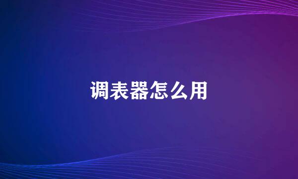 调表器怎么用