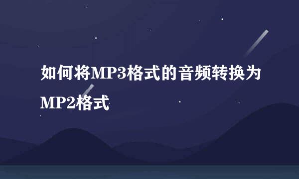 如何将MP3格式的音频转换为MP2格式